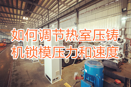 如何調節(jié)熱室壓鑄機鎖模壓力和速度?