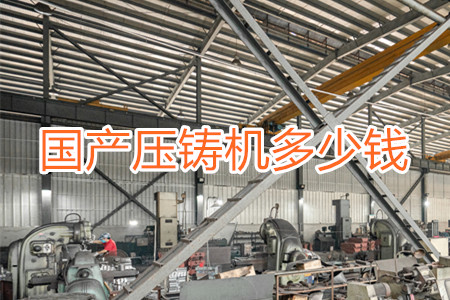 國(guó)產(chǎn)壓鑄機(jī)多少錢一臺(tái)？