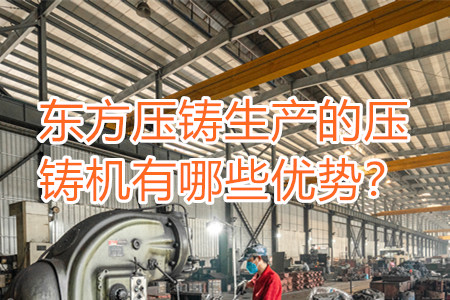 東方壓鑄生產(chǎn)的壓鑄機(jī)有哪些優(yōu)勢(shì)？