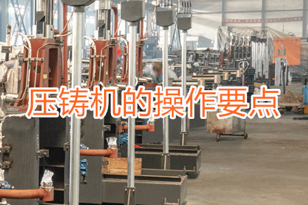 熱室壓鑄機(jī)的操作要點(diǎn)有哪些？